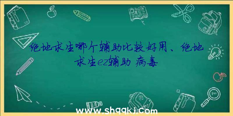 绝地求生哪个辅助比较好用、绝地求生ez辅助